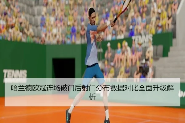 哈兰德欧冠连场破门后射门分布数据对比全面升级解析